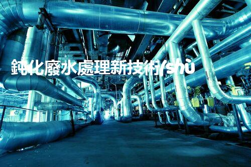 鈍化廢水處理新技術(shù)？揭秘行業(yè)以后進(jìn)展方向！